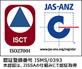 情報セキュリティマネジメントシステム ISMS/ISO27001認証 認証登録番号 ISMS/0393 本認証は、JISSAの仕組みにて認証取得